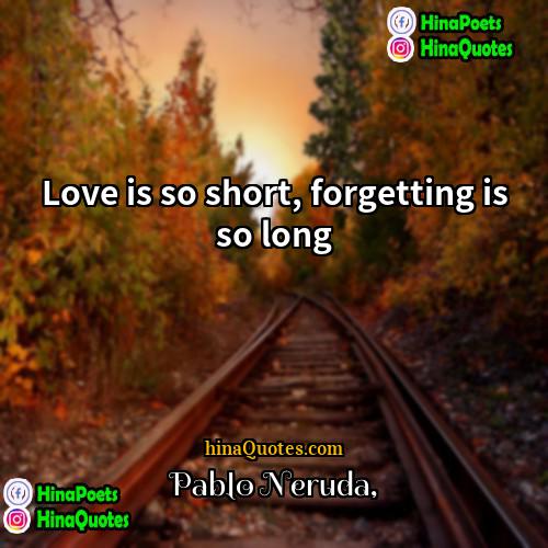 Pablo Neruda Quotes | Love is so short, forgetting is so